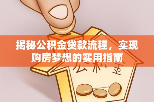 衢江揭秘公积金贷款流程，实现购房梦想的实用指南