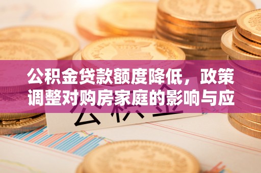 衢江公积金贷款额度降低，政策调整对购房家庭的影响与应对策略
