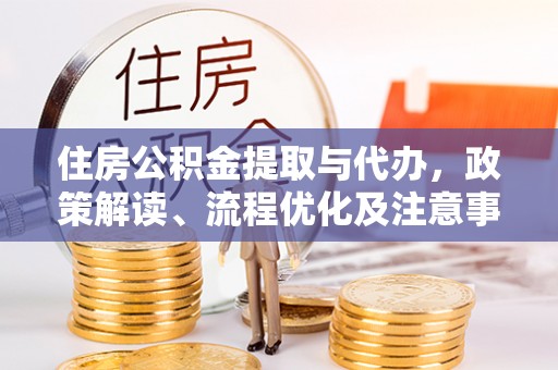 衢江住房公积金提取与代办，政策解读、流程优化及注意事项