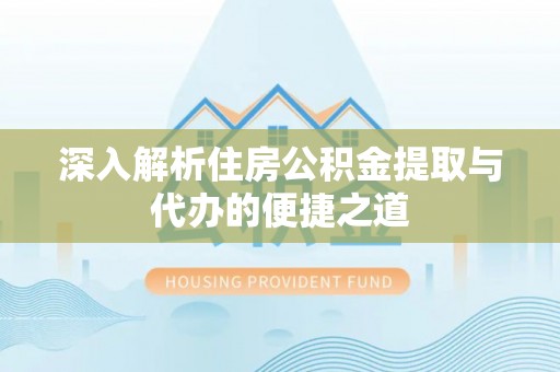 衢江深入解析住房公积金提取与代办的便捷之道