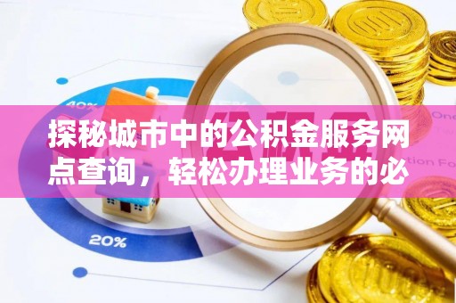 衢江探秘城市中的公积金服务网点查询，轻松办理业务的必备指南
