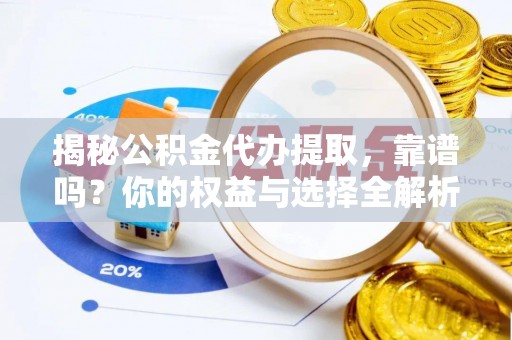 衢江揭秘公积金代办提取，靠谱吗？你的权益与选择全解析