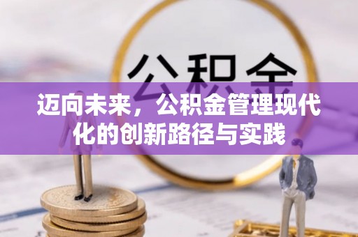 衢江迈向未来，公积金管理现代化的创新路径与实践