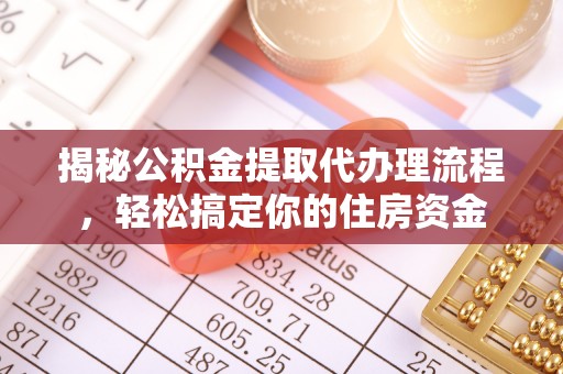衢江揭秘公积金提取代办理流程，轻松搞定你的住房资金