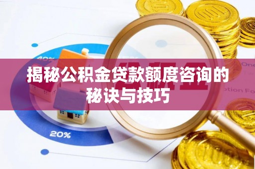 衢江揭秘公积金贷款额度咨询的秘诀与技巧