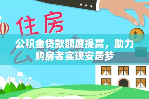 衢江公积金贷款额度提高，助力购房者实现安居梦