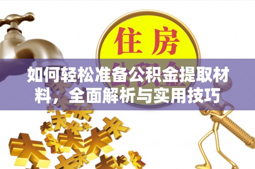 衢江如何轻松准备公积金提取材料，全面解析与实用技巧