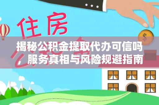 衢江揭秘公积金提取代办可信吗，服务真相与风险规避指南