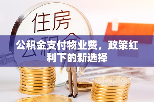 衢江公积金支付物业费，政策红利下的新选择