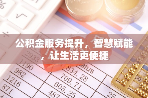 衢江公积金服务提升，智慧赋能，让生活更便捷