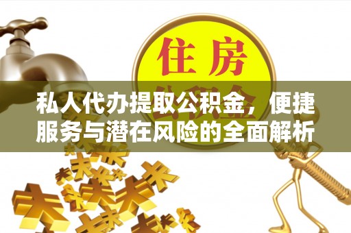 衢江私人代办提取公积金，便捷服务与潜在风险的全面解析