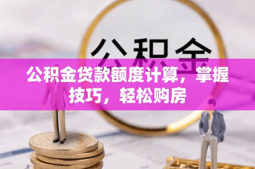 衢江公积金贷款额度计算，掌握技巧，轻松购房