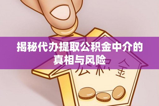 衢江揭秘代办提取公积金中介的真相与风险