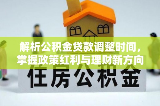 衢江解析公积金贷款调整时间，掌握政策红利与理财新方向