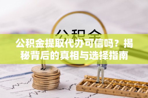 衢江公积金提取代办可信吗？揭秘背后的真相与选择指南