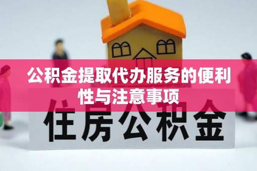 衢江公积金提取代办服务的便利性与注意事项