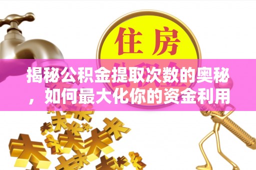 衢江揭秘公积金提取次数的奥秘，如何最大化你的资金利用？