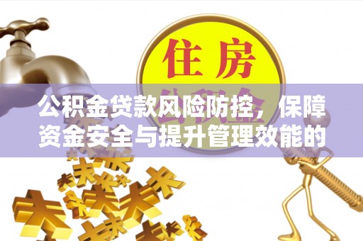 衢江公积金贷款风险防控，保障资金安全与提升管理效能的多维度探索