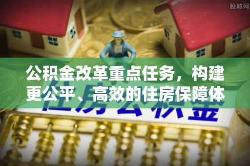 衢江公积金改革重点任务，构建更公平、高效的住房保障体系