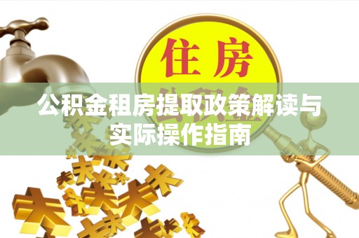 衢江公积金租房提取政策解读与实际操作指南