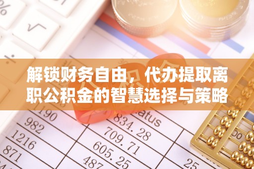 衢江解锁财务自由，代办提取离职公积金的智慧选择与策略