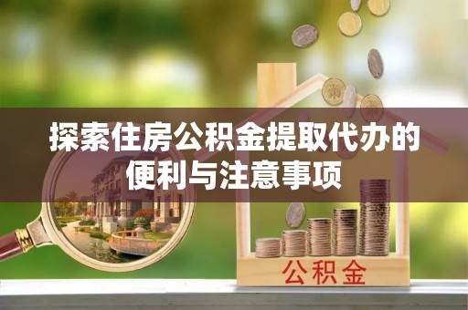 衢江探索住房公积金提取代办的便利与注意事项