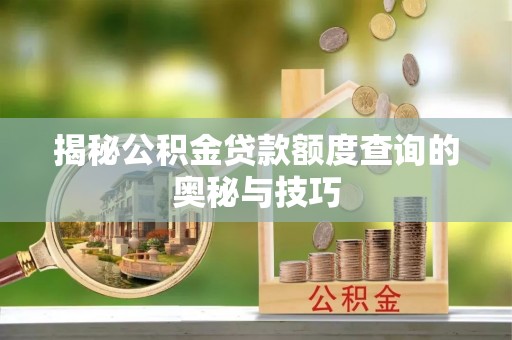 衢江揭秘公积金贷款额度查询的奥秘与技巧