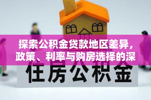 衢江探索公积金贷款地区差异，政策、利率与购房选择的深度解析