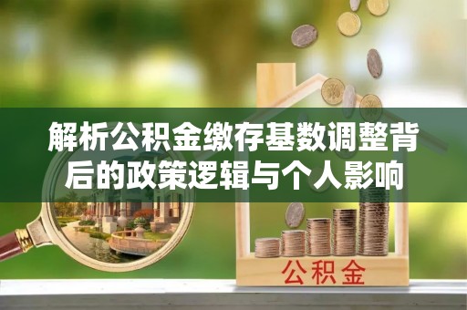 衢江解析公积金缴存基数调整背后的政策逻辑与个人影响
