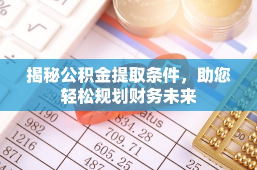 衢江揭秘公积金提取条件，助您轻松规划财务未来