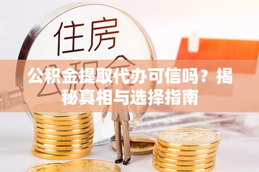 衢江公积金提取代办可信吗？揭秘真相与选择指南