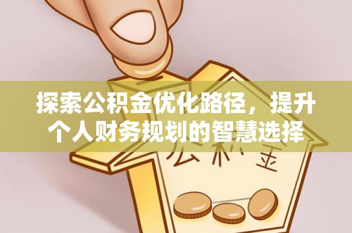 衢江探索公积金优化路径，提升个人财务规划的智慧选择