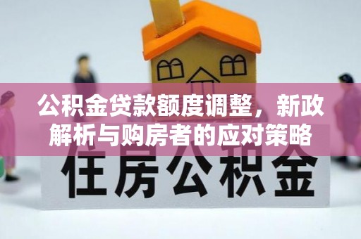 衢江公积金贷款额度调整，新政解析与购房者的应对策略