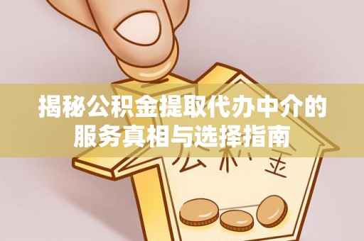 衢江揭秘公积金提取代办中介的服务真相与选择指南