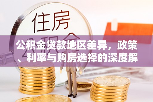 衢江公积金贷款地区差异，政策、利率与购房选择的深度解析