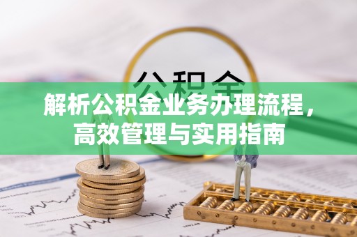 衢江解析公积金业务办理流程，高效管理与实用指南