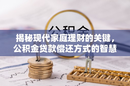 衢江揭秘现代家庭理财的关键，公积金贷款偿还方式的智慧选择