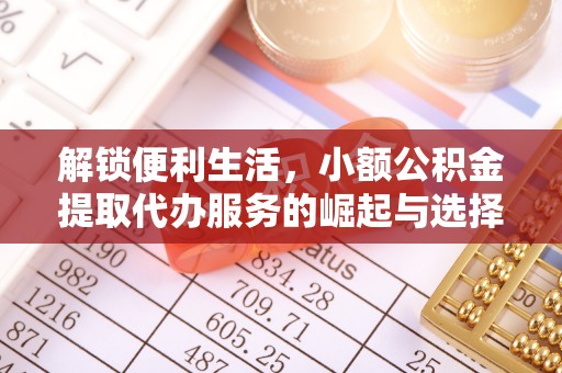 衢江解锁便利生活，小额公积金提取代办服务的崛起与选择