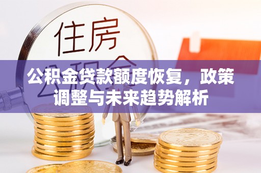 衢江公积金贷款额度恢复，政策调整与未来趋势解析