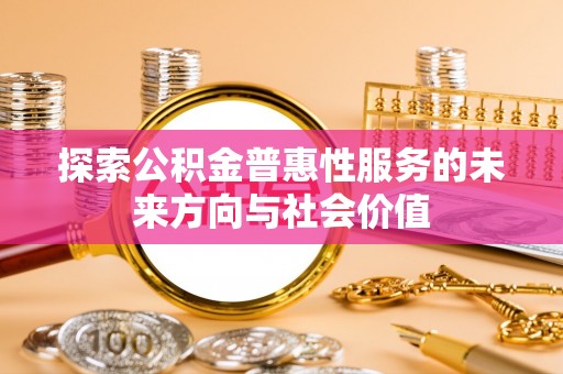 衢江探索公积金普惠性服务的未来方向与社会价值