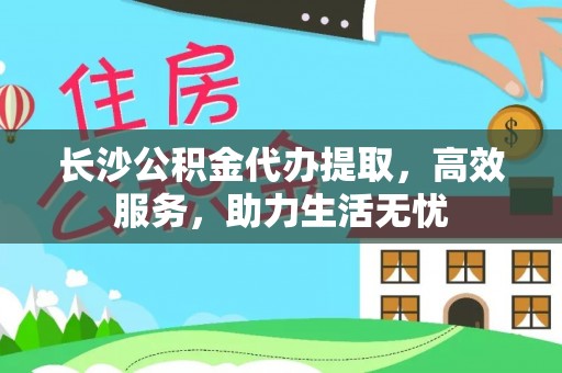 衢江长沙公积金代办提取，高效服务，助力生活无忧