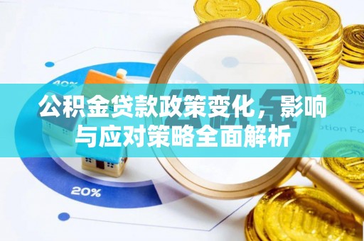 衢江公积金贷款政策变化，影响与应对策略全面解析