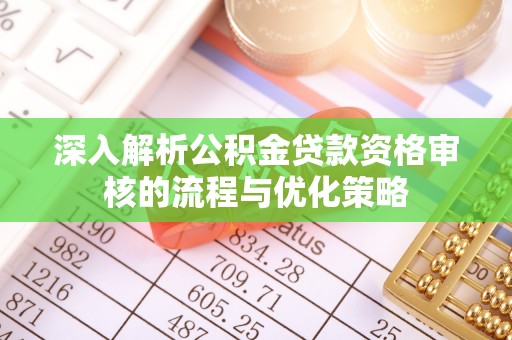 衢江深入解析公积金贷款资格审核的流程与优化策略