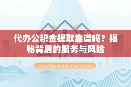 衢江代办公积金提取靠谱吗？揭秘背后的服务与风险