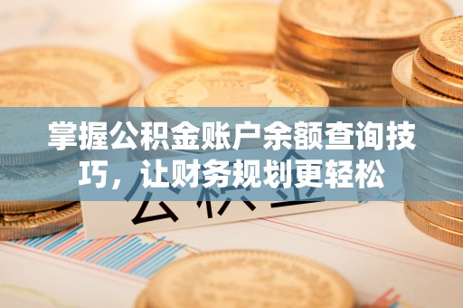 衢江掌握公积金账户余额查询技巧，让财务规划更轻松
