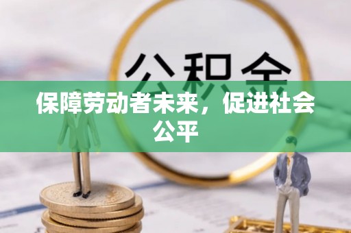 衢江保障劳动者未来，促进社会公平