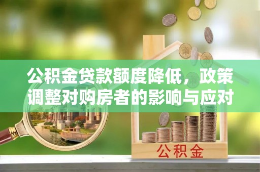 衢江公积金贷款额度降低，政策调整对购房者的影响与应对策略