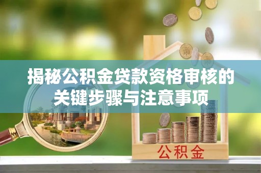 衢江揭秘公积金贷款资格审核的关键步骤与注意事项