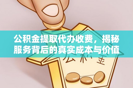 衢江公积金提取代办收费，揭秘服务背后的真实成本与价值