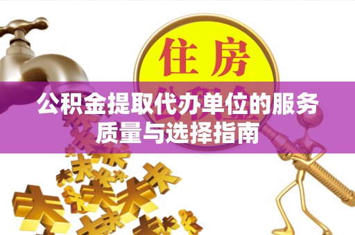衢江公积金提取代办单位的服务质量与选择指南